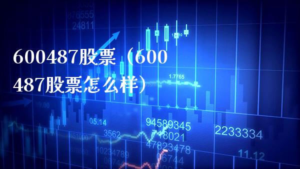 600487股票(600487股票怎么样)_股票理财_第1张_期货投资网 600487股票(600487股票怎么样)_https://www.cqckcrrc.com_股票理财_第1张