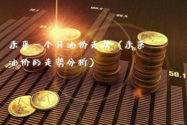 未来一个月油价走势(未来油价的走势分析)_黄金期货_第1张_期货投资网 未来一个月油价走势(未来油价的走势分析)_https://www.cqckcrrc.com_黄金期货_第1张