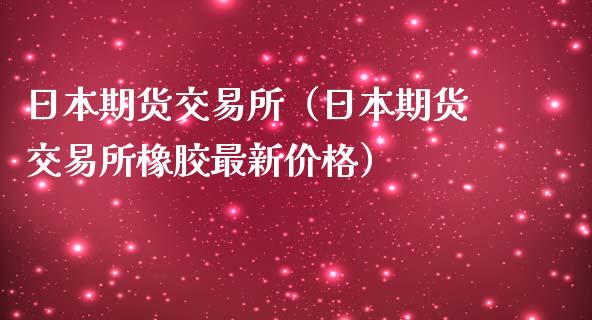 日本期货交易所（日本期货交易所橡胶最新价格）_https://www.cqckcrrc.com_道指直播_第1张