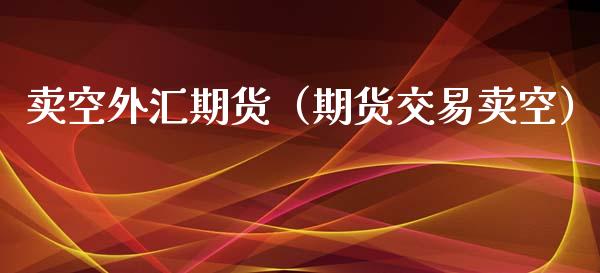 卖空外汇期货（期货交易卖空）_https://www.cqckcrrc.com_恒生指数_第1张