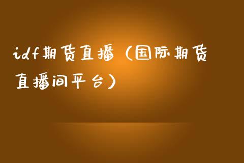 idf期货直播(国际期货直播间平台)_国际期货_第1张_期货投资网 idf期货直播(国际期货直播间平台)_https://www.cqckcrrc.com_国际期货_第1张