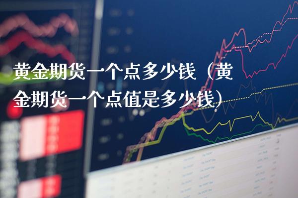 黄金期货一个点多少钱(黄金期货一个点值是多少钱)_原油期货_第1张_期货投资网 黄金期货一个点多少钱(黄金期货一个点值是多少钱)_https://www.cqckcrrc.com_原油期货_第1张