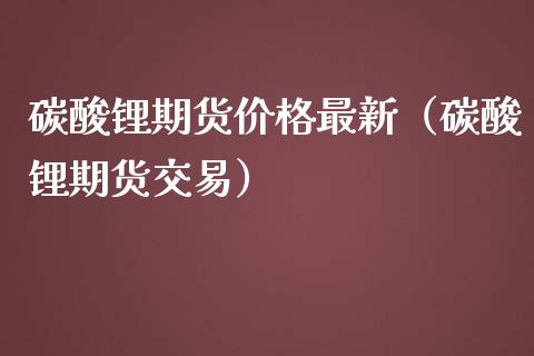 碳酸锂期货价格最新(碳酸锂期货交易)_期货行情_第1张_期货投资网 碳酸锂期货价格最新(碳酸锂期货交易)_https://www.cqckcrrc.com_期货行情_第1张