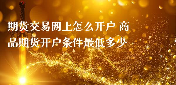 期货交易网上怎么开户 商品期货开户条件最低多少_恒生指数_第1张_期货投资网 期货交易网上怎么开户 商品期货开户条件最低多少_https://www.cqckcrrc.com_恒生指数_第1张