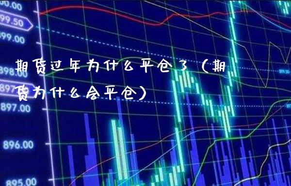 期货过年为什么平仓了（期货为什么会平仓）_https://www.cqckcrrc.com_纳指直播_第1张