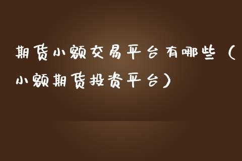 期货小额交易平台有哪些（小额期货投资平台）_https://www.cqckcrrc.com_道指直播_第1张
