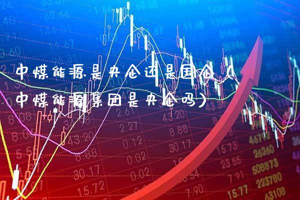 中煤能源是央企还是国企(中煤能源集团是央企吗)_原油期货_第1张_期货投资网 中煤能源是央企还是国企(中煤能源集团是央企吗)_https://www.cqckcrrc.com_原油期货_第1张