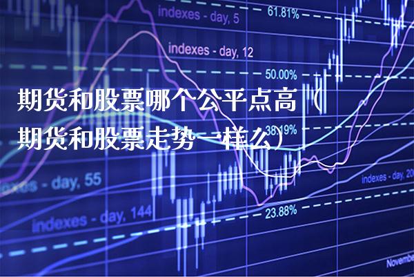 期货和股票哪个公平点高（期货和股票走势一样么）_https://www.cqckcrrc.com_纳指直播_第1张