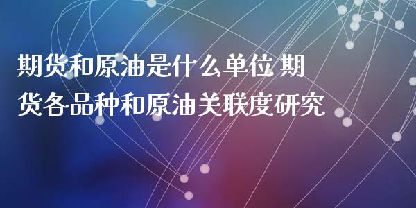 期货和原油是什么单位 期货各品种和原油关联度研究_https://www.cqckcrrc.com_原油期货_第1张