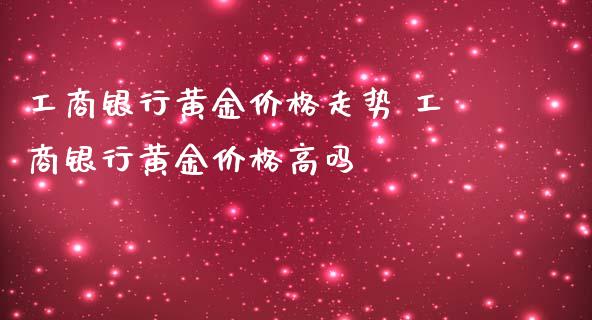 **银行黄金价格走势 **银行黄金价格高吗_https://www.cqckcrrc.com_黄金期货_第1张