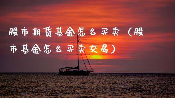 股市期货基金怎么买卖（股市基金怎么买卖交易）_https://www.cqckcrrc.com_原油期货_第1张