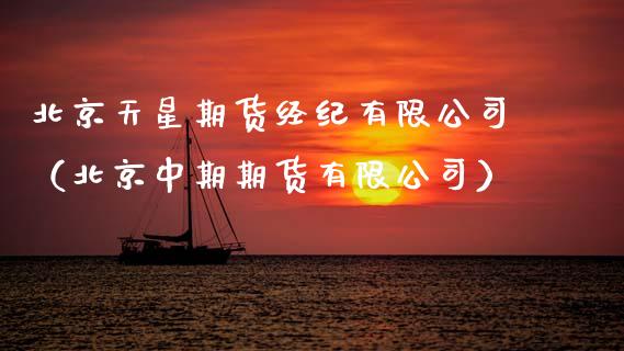 北京天星期货经纪有限公司(北京中期期货有限公司)_期货理财_第1张_期货投资网 北京天星期货经纪有限公司(北京中期期货有限公司)_https://www.cqckcrrc.com_期货理财_第1张