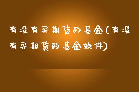 有没有买期货的基金(有没有买期货的基金软件)_原油期货_第1张_期货投资网 有没有买期货的基金(有没有买期货的基金软件)_https://www.cqckcrrc.com_原油期货_第1张