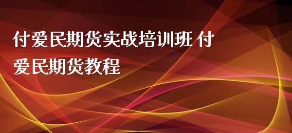 付爱民期货实战培训班 付爱民期货教程_https://www.cqckcrrc.com_纳指直播_第1张