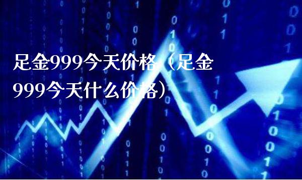 足金999今天价格(足金999今天什么价格)_黄金期货_第1张_期货投资网 足金999今天价格(足金999今天什么价格)_https://www.cqckcrrc.com_黄金期货_第1张