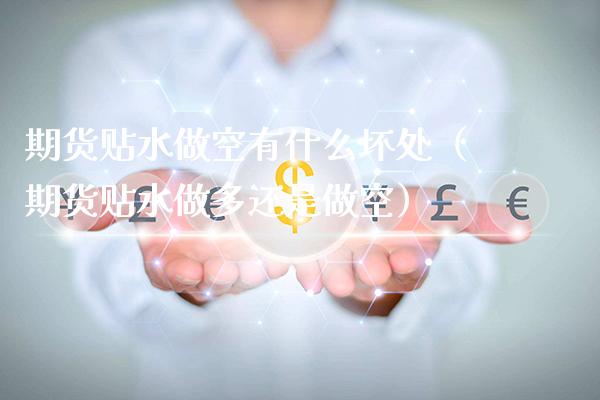 期货贴水做空有什么坏处（期货贴水做多还是做空）_https://www.cqckcrrc.com_恒生指数_第1张