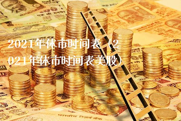 2021年休市时间表（2021年休市时间表美股）_https://www.cqckcrrc.com_黄金期货_第1张