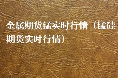 金属期货锰实时行情(锰硅期货实时行情)_期货开户_第1张_期货投资网 金属期货锰实时行情(锰硅期货实时行情)_https://www.cqckcrrc.com_期货开户_第1张