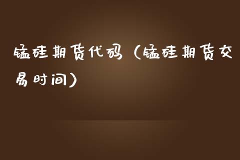 锰硅期货代码(锰硅期货交易时间)_期货开户_第1张_期货投资网 锰硅期货代码(锰硅期货交易时间)_https://www.cqckcrrc.com_期货开户_第1张