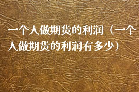 一个人做期货的利润(一个人做期货的利润有多少)_期货理财_第1张_期货投资网 一个人做期货的利润(一个人做期货的利润有多少)_https://www.cqckcrrc.com_期货理财_第1张