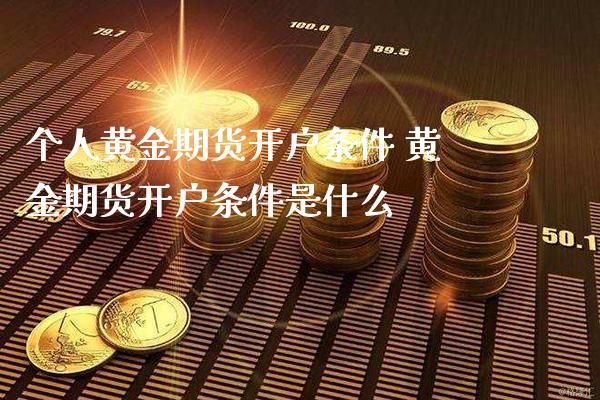 个人黄金期货开户条件 黄金期货开户条件是什么_https://www.cqckcrrc.com_黄金期货_第1张