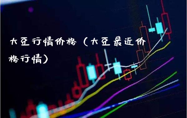 大豆行情价格（大豆最近价格行情）_https://www.cqckcrrc.com_原油期货_第1张