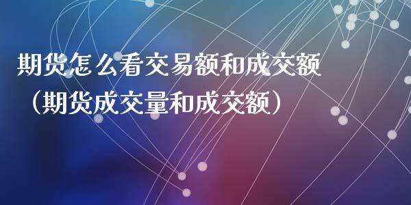 期货怎么看交易额和成交额(期货成交量和成交额)_原油期货_第1张_期货投资网 期货怎么看交易额和成交额(期货成交量和成交额)_https://www.cqckcrrc.com_原油期货_第1张