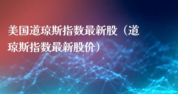 美国道琼斯指数最新股（道琼斯指数最新股价）_https://www.cqckcrrc.com_纳指直播_第1张