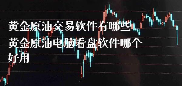 黄金原油交易软件有哪些 黄金原油电脑看盘软件哪个好用_黄金期货_第1张_期货投资网 黄金原油交易软件有哪些 黄金原油电脑看盘软件哪个好用_https://www.cqckcrrc.com_黄金期货_第1张
