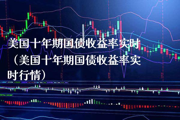 美国十年期国债收益率实时（美国十年期国债收益率实时行情）_https://www.cqckcrrc.com_黄金期货_第1张