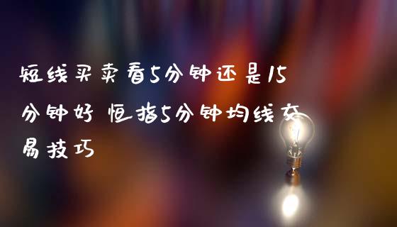 短线买卖看5分钟还是15分钟好 恒指5分钟均线交易技巧_纳指直播_第1张_期货投资网 短线买卖看5分钟还是15分钟好 恒指5分钟均线交易技巧_https://www.cqckcrrc.com_纳指直播_第1张