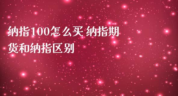 纳指100怎么买 纳指期货和纳指区别_纳指直播_第1张_期货投资网 纳指100怎么买 纳指期货和纳指区别_https://www.cqckcrrc.com_纳指直播_第1张