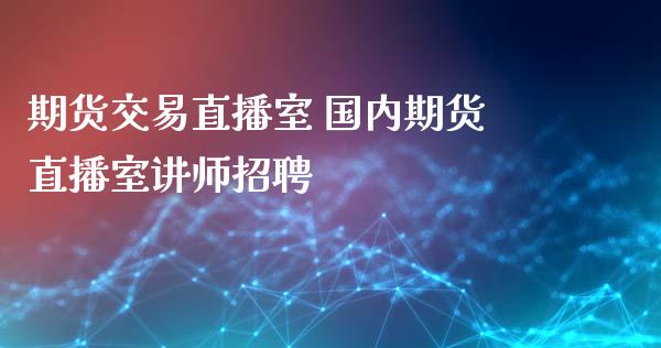 期货交易直播室 国内期货直播室讲师招聘_纳指直播_第1张_期货投资网 期货交易直播室 国内期货直播室讲师招聘_https://www.cqckcrrc.com_纳指直播_第1张