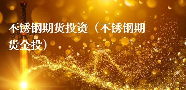 不锈钢期货投资(不锈钢期货金投)_理财百科_第1张_期货投资网 不锈钢期货投资(不锈钢期货金投)_https://www.cqckcrrc.com_理财百科_第1张