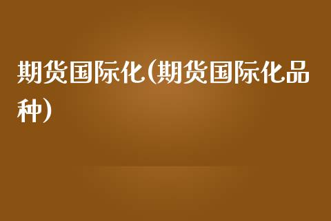 期货国际化(期货国际化品种)_https://www.cqckcrrc.com_道指直播_第1张