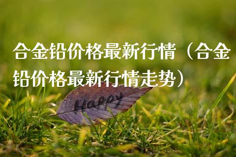 合金铅价格最新行情(合金铅价格最新行情走势)_恒生指数_第1张_期货投资网 合金铅价格最新行情(合金铅价格最新行情走势)_https://www.cqckcrrc.com_恒生指数_第1张