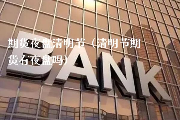 期货夜盘清明节（清明节期货有夜盘吗）_https://www.cqckcrrc.com_纳指直播_第1张