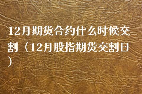 12月期货合约什么时候交割(12月股指期货交割日)_原油期货_第1张_期货投资网 12月期货合约什么时候交割(12月股指期货交割日)_https://www.cqckcrrc.com_原油期货_第1张