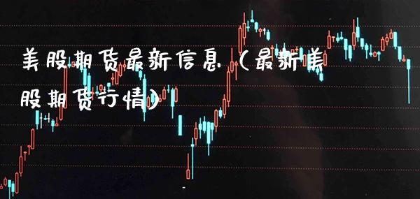 美股期货最新信息（最新美股期货行情）_https://www.cqckcrrc.com_道指直播_第1张