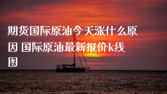 期货国际原油今天涨什么原因 国际原油最新报价k线图_https://www.cqckcrrc.com_道指直播_第1张