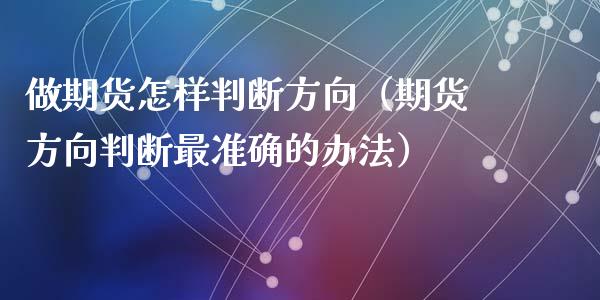 做期货怎样判断方向(期货方向判断最准确的办法)_基金理财_第1张_期货投资网 做期货怎样判断方向(期货方向判断最准确的办法)_https://www.cqckcrrc.com_基金理财_第1张