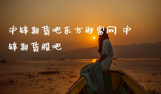 沪锌期货吧东方财富网 沪锌期货股吧_https://www.cqckcrrc.com_纳指直播_第1张