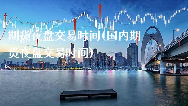 期货夜盘交易时间(国内期货夜盘交易时间)_道指直播_第1张_期货投资网 期货夜盘交易时间(国内期货夜盘交易时间)_https://www.cqckcrrc.com_道指直播_第1张