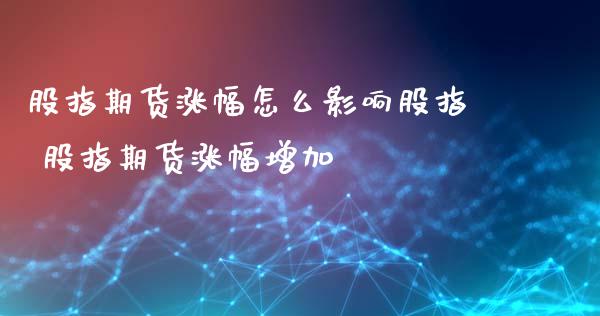 股指期货涨幅怎么影响股指 股指期货涨幅增加_道指直播_第1张_期货投资网 股指期货涨幅怎么影响股指 股指期货涨幅增加_https://www.cqckcrrc.com_道指直播_第1张