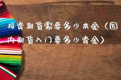 投资期货需要多少本金(国内期货入门要多少资金)_道指直播_第1张_期货投资网 投资期货需要多少本金(国内期货入门要多少资金)_https://www.cqckcrrc.com_道指直播_第1张