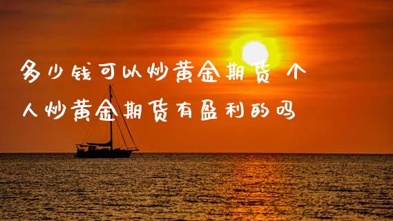 多少钱可以炒黄金期货 个人炒黄金期货有盈利的吗_https://www.cqckcrrc.com_道指直播_第1张