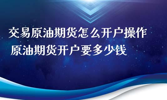 交易原油期货怎么开户操作 原油期货开户要多少钱_原油期货_第1张_期货投资网 交易原油期货怎么开户操作 原油期货开户要多少钱_https://www.cqckcrrc.com_原油期货_第1张