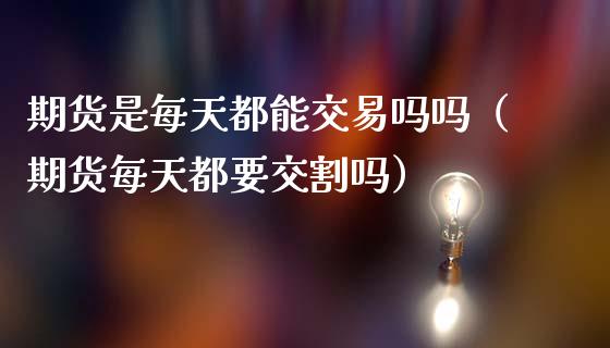 期货是每天都能交易吗吗(期货每天都要交割吗)_内盘期货_第1张_期货投资网 期货是每天都能交易吗吗(期货每天都要交割吗)_https://www.cqckcrrc.com_内盘期货_第1张