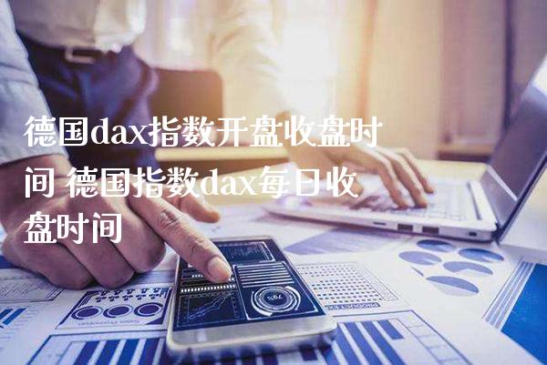 德国dax指数**收盘时间 德国指数dax每日收盘时间_https://www.cqckcrrc.com_原油期货_第1张