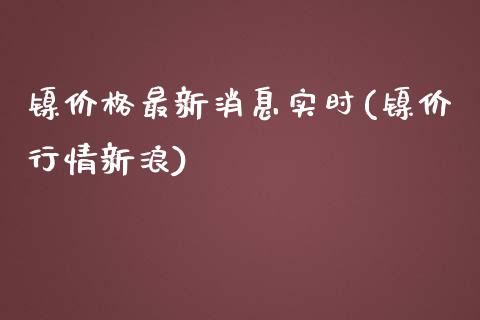 镍价格最新消息实时(镍价行情新浪)_原油期货_第1张_期货投资网 镍价格最新消息实时(镍价行情新浪)_https://www.cqckcrrc.com_原油期货_第1张